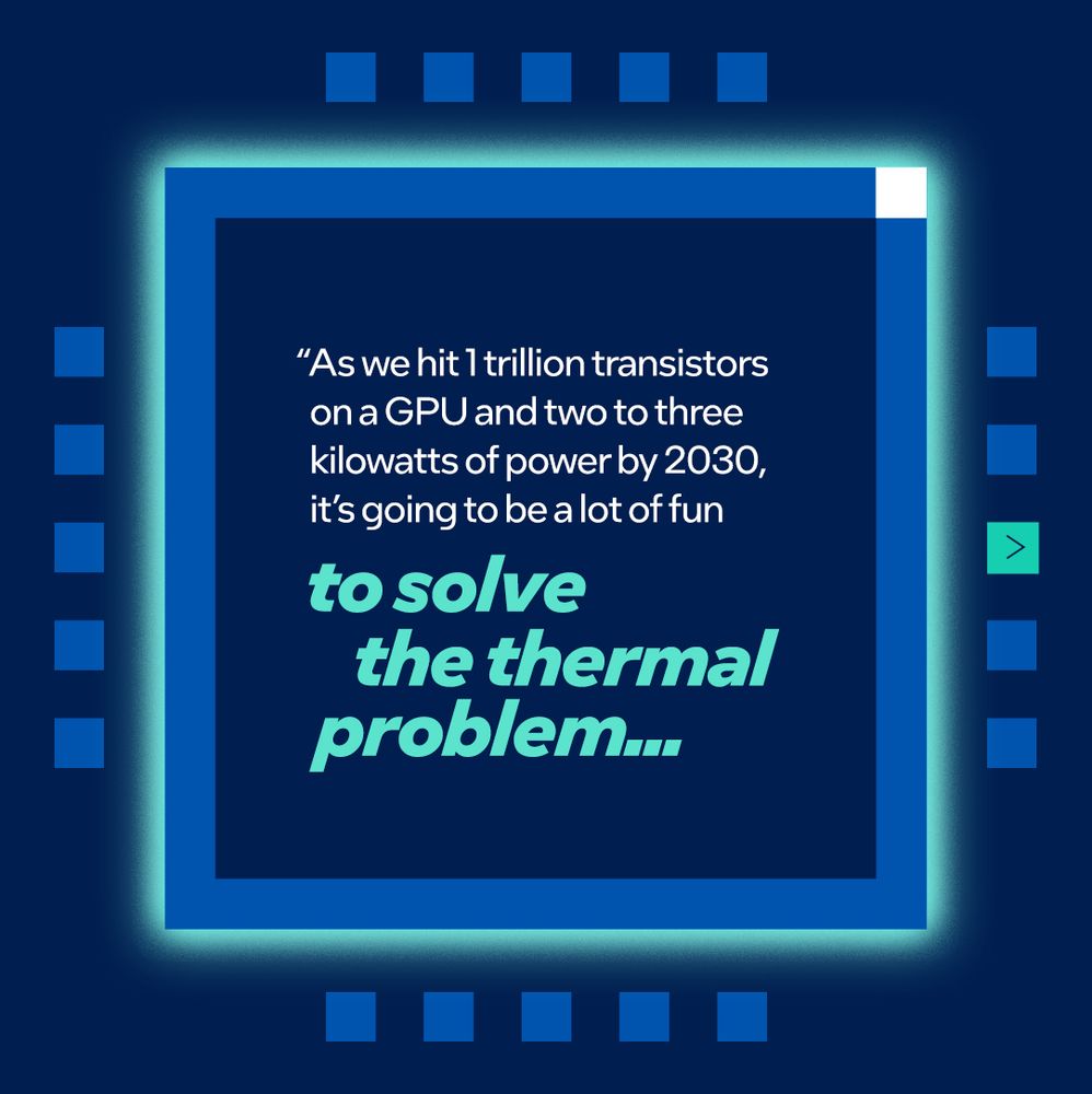 Pull quote: "As we hit 1 trillion transistors on a GPU and two to three kilowatts of power by 2030, it's going to be a lot of fun to solve the thermal problem."