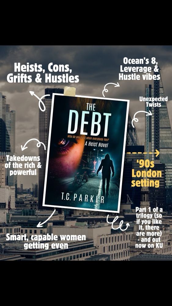 Promo image for The Debt, showing the book cover (a shadowy figure against a dark city backdrop) and promises of:

Grifts and hustles
Takedowns of the rich and powerful
Smart, capable women getting even
Ocean's 8, Leverage and Hustle vibes
Unexpected twists
90s London setting