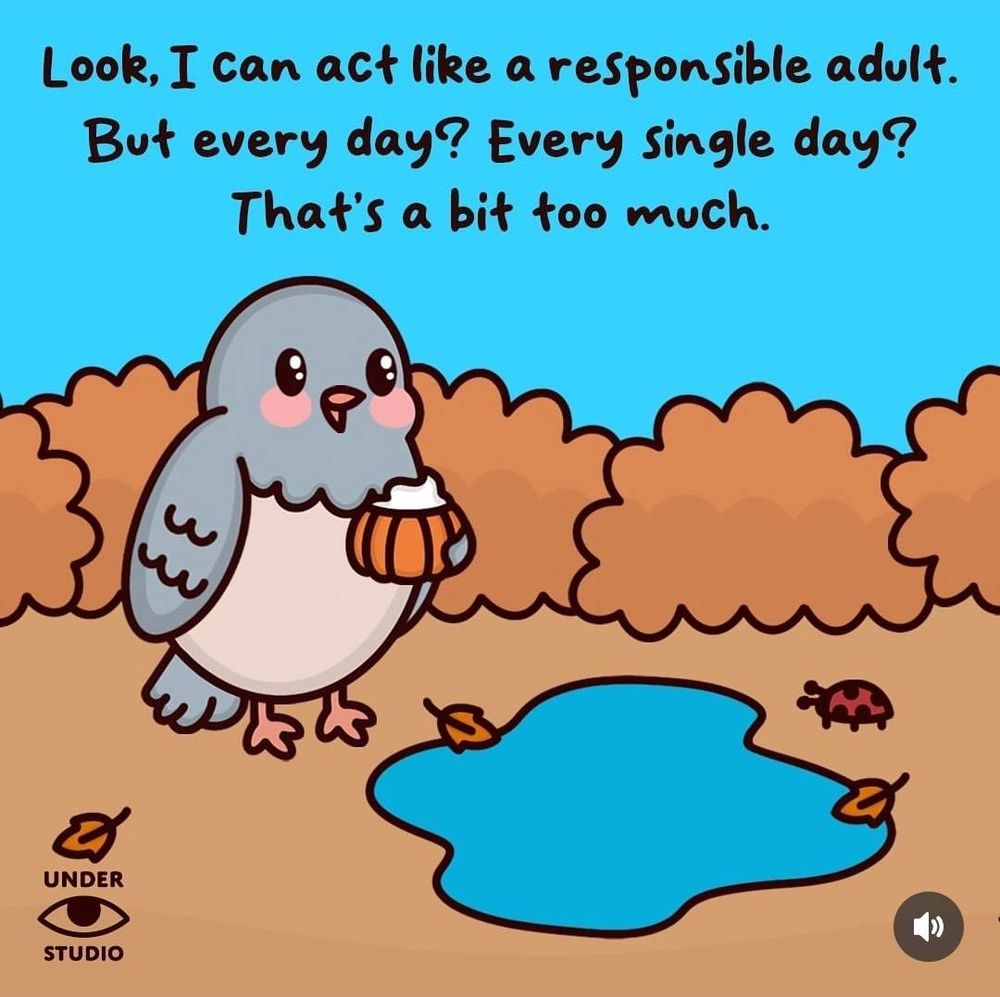 A cartoon drawing of a bird standing next to a puddle and in front of some orange bushes. The bird is holding what seems to be a pumpkin spice latte. Words above the bird say "Look, I can act like a responsible adult. But every day? Every single day? That's a bit too much."