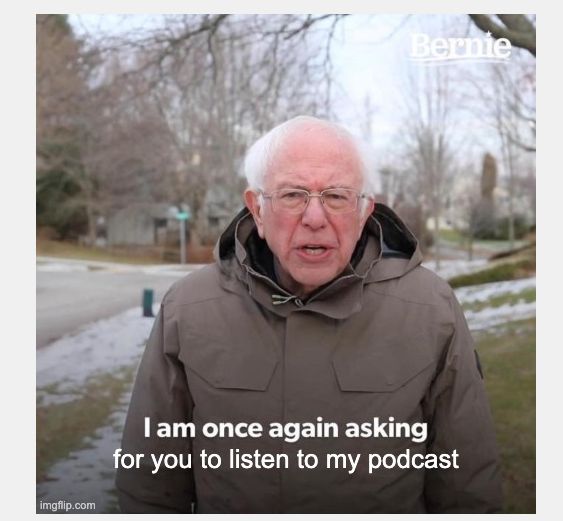 bernie sanders meme "i am once again asking" but the text reads "i am once again asking for you to listen to my podcast