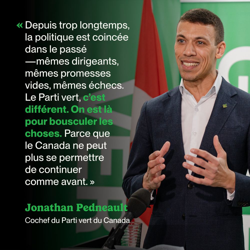 The background features a photo of Jonathan Pedneault speaking at an event. To the left, a black gradient is overlaid with text. The quote reads: “Depuis trop longtemps, la politique est coincée dans le passé —mêmes dirigeants, mêmes promesses vides, mêmes échecs. Le Parti vert, c’est différent. On est là pour bousculer les choses. Parce que le Canada ne peut plus se permettre de continuer comme avant.” Below the quote, his name, “Jonathan Pedneault,” appears in large green text, followed by his title, “Cochef du Parti vert du Canada”