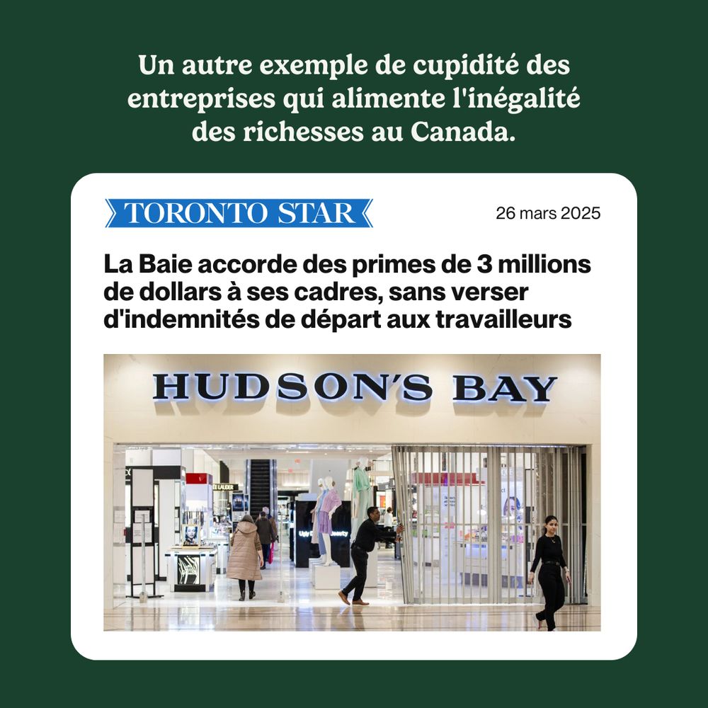 The image depicts a news article from The Toronto Star dated 26 mars 2025. The article header reads, “La Baie accorde des primes de 3 millions de dollars à ses cadres, sans verser d'indemnités de départ aux travailleurs” in bold text. Included is a photo of a Hudson’s Bay store location. The article is positioned on a dark green background. Above, the header reads, “Un autre exemple de cupidité des entreprises qui alimente l'inégalité des richesses au Canada.”