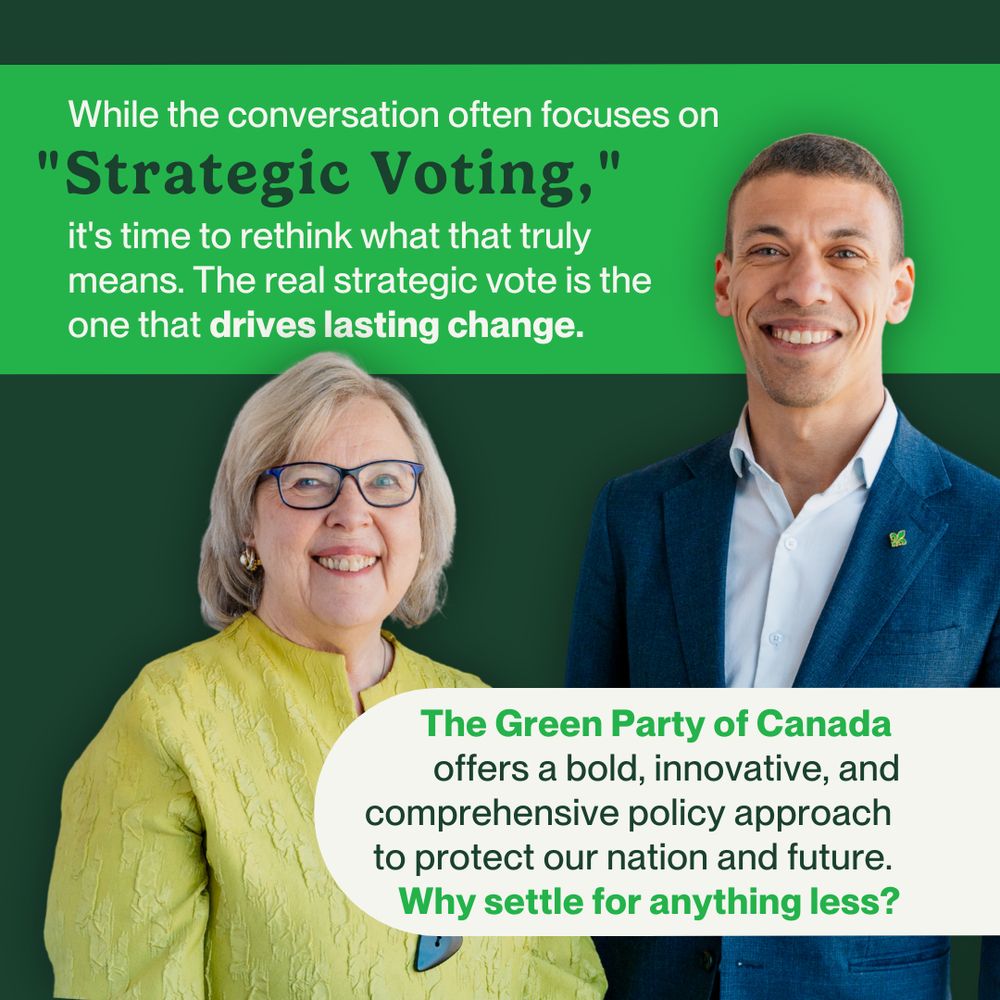 On a dark green background, a light green bar runs along the top with small text that reads, “While the conversation often focuses on” which continues in bold text, “‘Strategic Voting,’” and continues in smaller text again, “it's time to rethink what that truly means. The real strategic vote is the one that drives lasting change.” A photo of the Green Party co-leaders overlays the top green bar but falls behind a white bar entering from the left. Inside the white bar, text reads, “The Green Party of Canada offers a bold, innovative, and comprehensive policy approach to protect our nation and future. Why settle for anything less?”