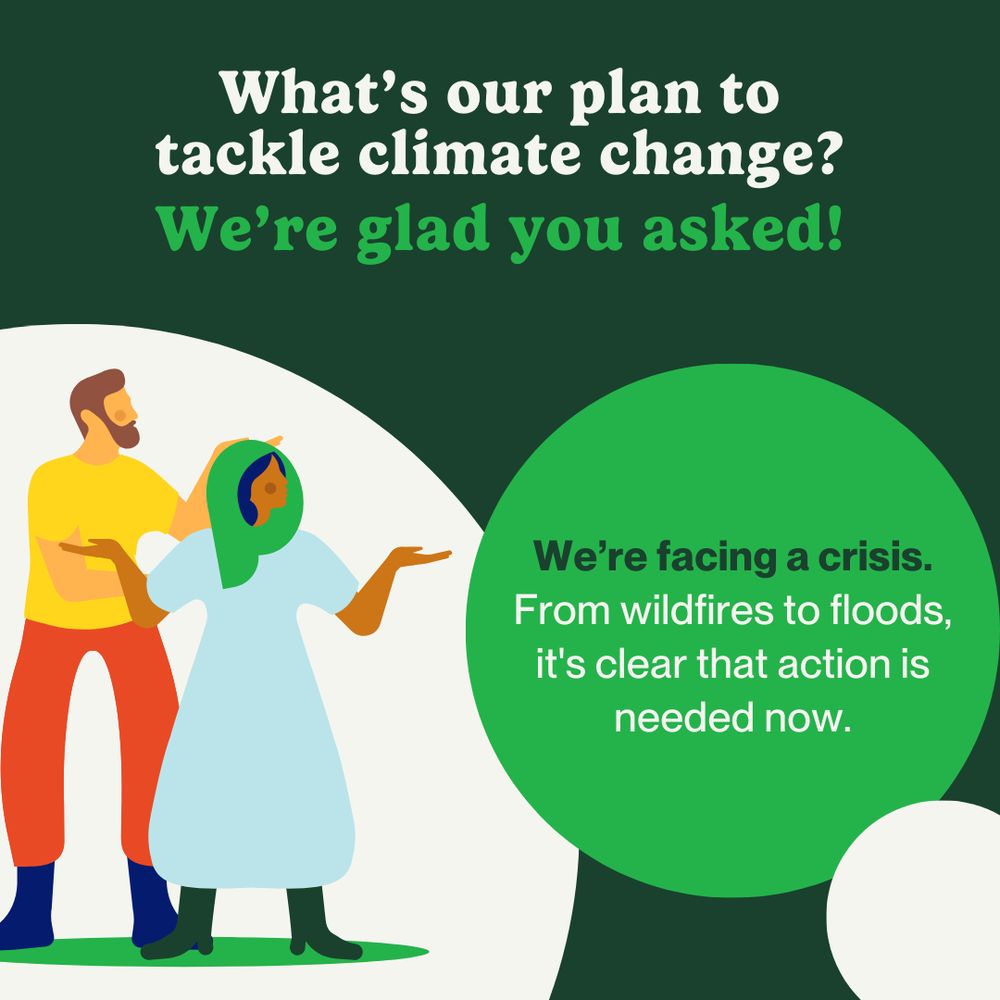 A bold header reads, “What’s our plan to tackle climate change?” in white, followed by “We’re glad you asked!” in light green, displayed on a dark green background. Inside a light green circle, the body text reads: “We’re facing a crisis.” in dark green, followed by “From wildfires to floods, it's clear that action is needed now.” in white. In the bottom left corner, inside a white circle, is an illustration of a couple with quizzical expressions.