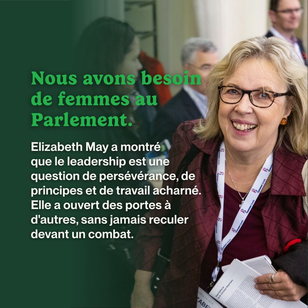 The background image is of Elizabeth May, Co-Leader of the Green Party of Canada. On the left side of the post is a dark green gradient. Overlaying the image, a large light green header reads, “Nous avons besoin de femmes au Parlement.” Followed by smaller white text, “Elizabeth May a montré que le leadership est une question de persévérance, de principes et de travail acharné. Elle a ouvert des portes à d'autres, sans jamais reculer devant un combat.”
