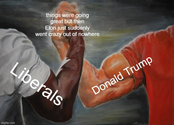 The Epic muscular handshake meme, with "Liberals" and "Donald Trump" agreeing that "things were going great but then Elon just suddenly went crazy out of nowhere"