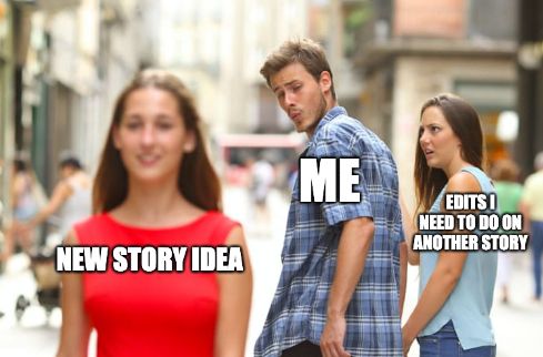 the "distracted boyfriend meme" with the girlfriend labelled "edits I need to do on another story" and the distracting lady labelled "new story idea"