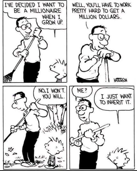 Calvin and Hobbes daily strip: Calvin tells his dad that he wants to be a millionaire, but he wants to inherit it from his dad.  