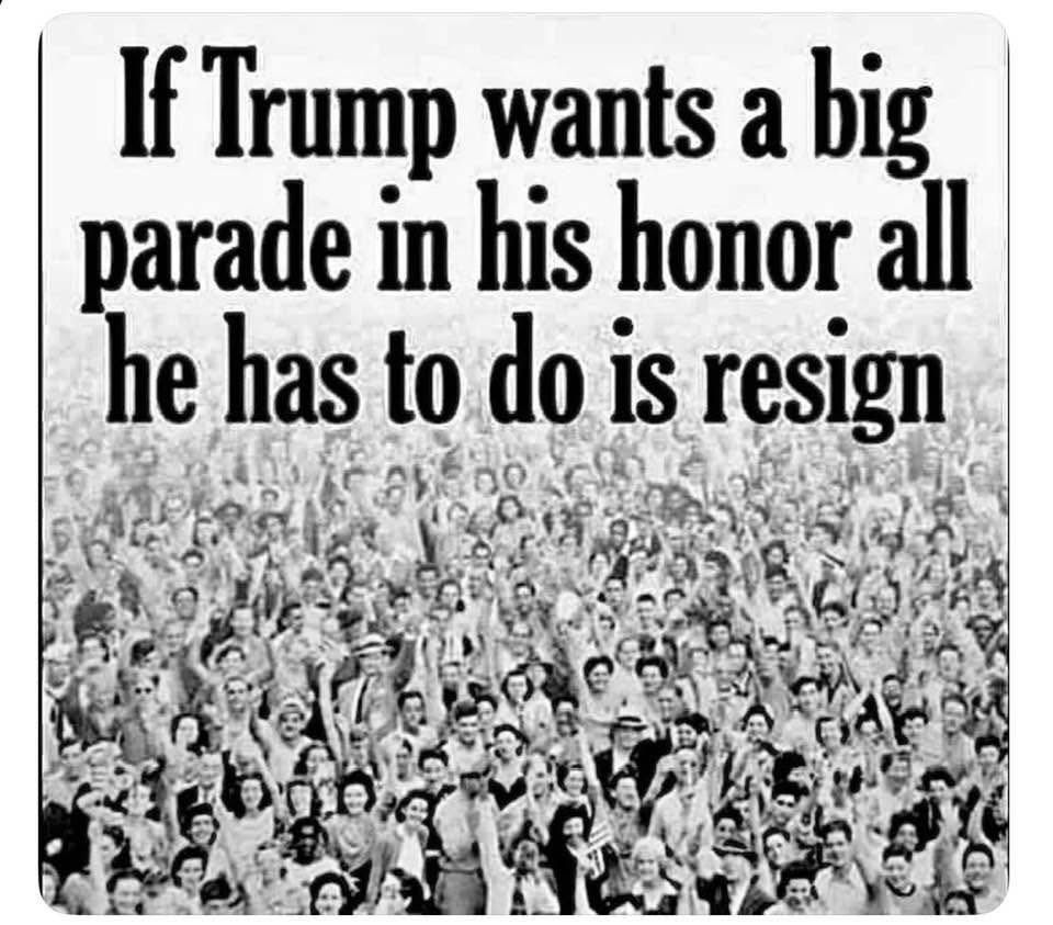 If Trump wants a big parade in his honor all he has to do is resign