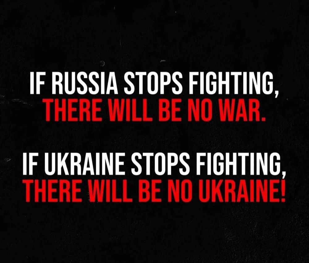 IF RUSSIA STOPS FIGHTING,
THERE WILL BE NO WAR.

IF UKRAINE STOPS FIGHTING,
THERE WILL BE NO UKRAINE!