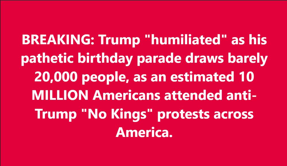 BREAKING: Trump "humiliated" as his pathetic birthday parade draws barely 20,000 people, as an estimated 10 MILLION Americans attended anti-Trump "No Kings" protests across America.