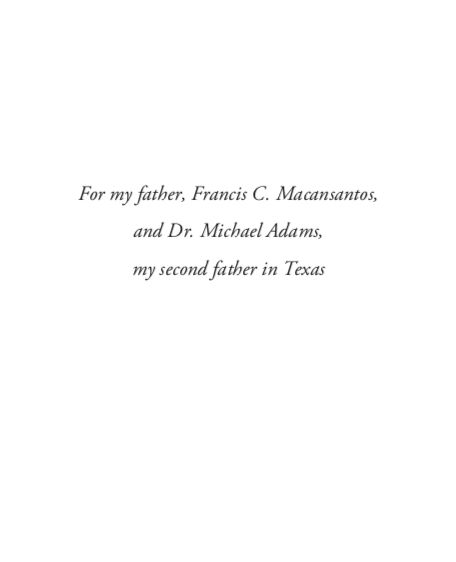Italicized and centered text that reads, "For my father, Francis C. Macansantos, and Dr. Michael Adams, my second father in Texas"