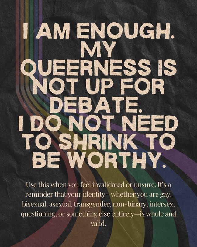 A motivational graphic with a textured black background features bold, beige uppercase text stating:
"I AM ENOUGH.
MY QUEERNESS IS NOT UP FOR DEBATE.
I DO NOT NEED TO SHRINK TO BE WORTHY."

Below this, in smaller serif font, it reads:
"Use this when you feel invalidated or unsure. It’s a reminder that your identity—whether you are gay, bisexual, asexual, transgender, non-binary, intersex, questioning, or something else entirely—is whole and valid."

A rainbow stripe with muted colors runs diagonally across the left and bottom parts of the image, representing LGBTQ+ pride and inclusion. The overall tone is affirming and empowering.