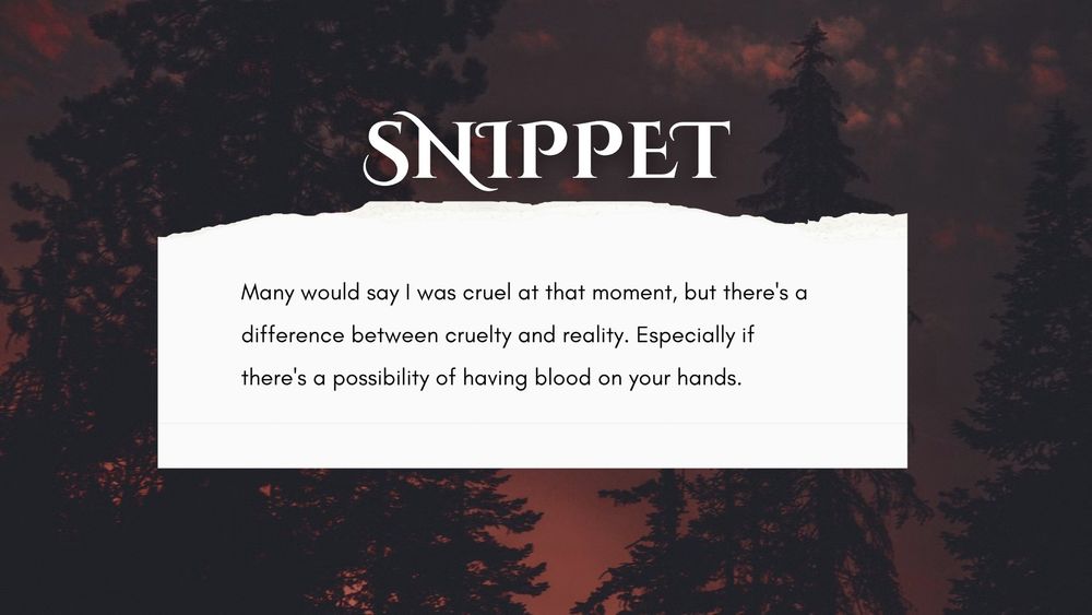 Snippet : Many would say i was cruel at that moment, but there's a difference between cruelty and reality. Especially if there's a possibility of having blood on your hands 