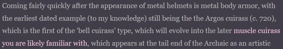Text from A Collection of Unmitigated Pedantry stating "Coming fairly quickly after the appearance of metal helmets is metal body armor, with the earliest dated example (to my knowledge) still being the the Argos cuirass (c. 720), which is the first of the ‘bell cuirass’ type, which will evolve into the later muscle cuirass you are likely familiar with, which appears at the tail end of the Archaic as an artistic..."