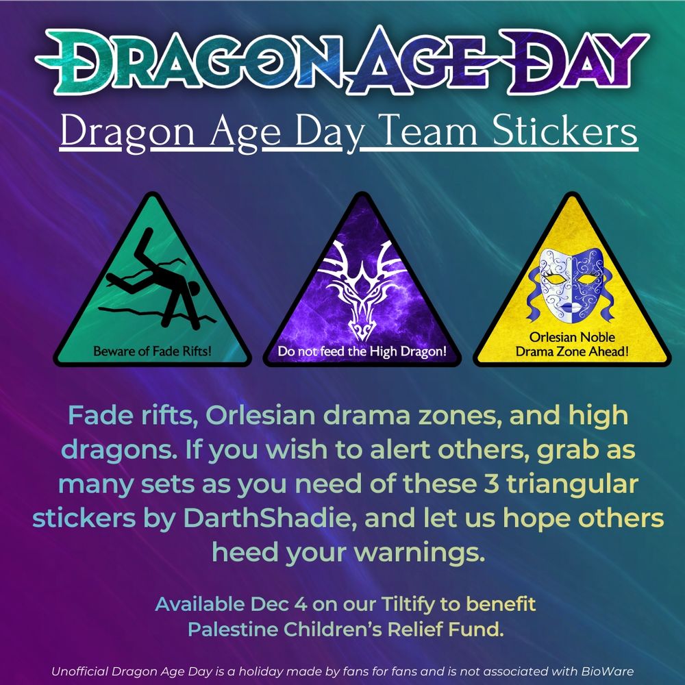 Infotext: "Fade rifts, Orlesian drama zones, and high dragons. If you wish to alert others, grab as many sets as you need of these 3 triangular stickers by DarthShadie, and let us hope others heed your warnings. Available Dec 4 on our Tiltify to benefit Palestine Children's Relief Fund." Accompanied by example picture. A disclaimer at the bottom reads: "Unofficial Dragon Age Day is a holiday made by fans for fans and is not associated with BioWare."