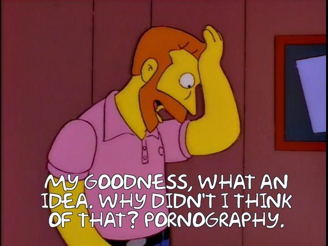 Hank Scorpio: "My goodness, what an idea. Why didn't I think of that? Pornography."