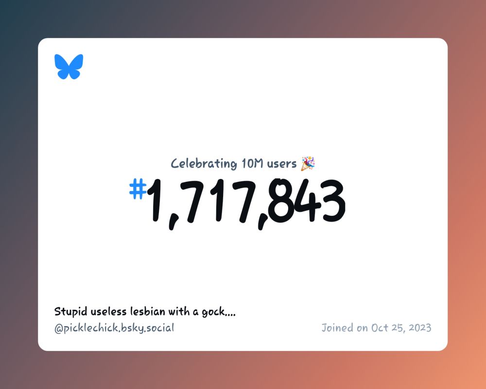 A virtual certificate with text "Celebrating 10M users on Bluesky, #1,717,843, Stupid useless lesbian with a gock.... ‪@picklechick.bsky.social‬, joined on Oct 25, 2023"