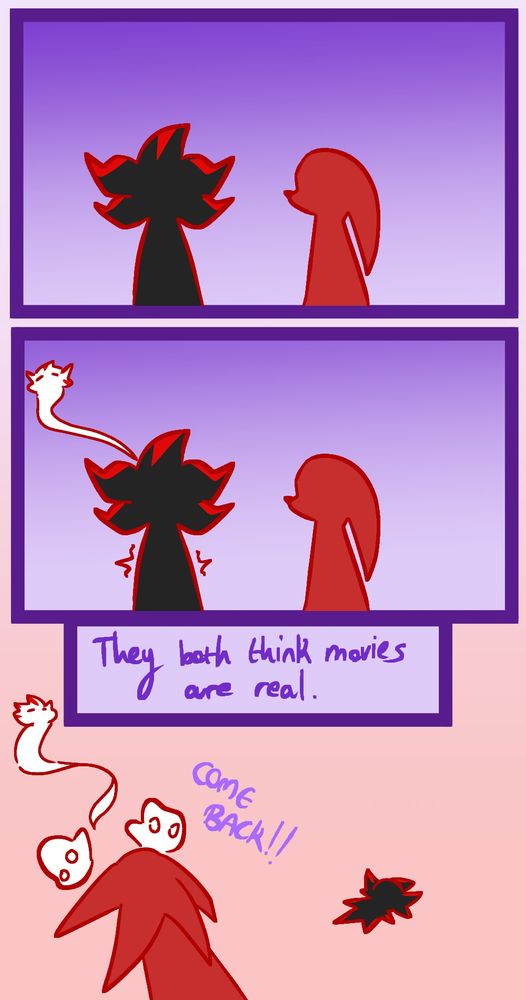 Simplified art of Knuckles and Shadow sitting side by side in silence, and the next panel is of Shadow shaking as his cartoonified soul flies away. 

There is a panel that says "They both think movies are real", as Shadow lays flat on the floor and Knuckles chases after his soul, yelling "COME BACK!!"