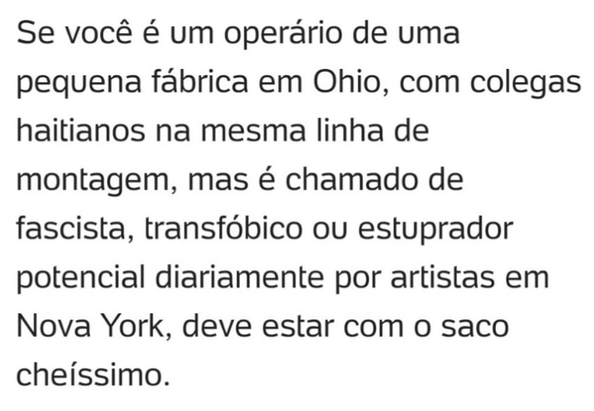 Se você é um operário de uma pequena fábrica em Ohio, com colegas haitianos na mesma linha de montagem, mas é chamado de fascista, transfóbico ou estuprador ou estuprador potencial diariamente por artistas em Nova York, deve estar com o saco cheíssimo