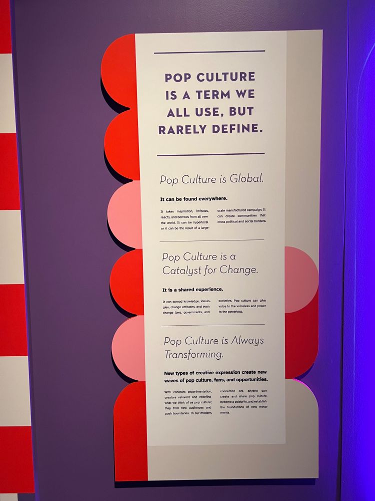 From MOPOP “pop culture is a term we all use but rarely define. Pop culture is global. Pop culture is a catalyst for change. Pop culture is always transforming.” 