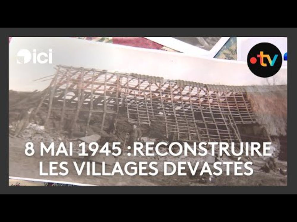 Témoignage : le 8 mai 1945, la reconstruction après la guerre, des villages dévastés