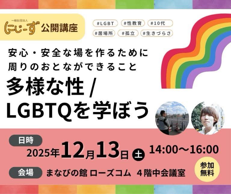 公開講座
#LGBT
#居場所
#性教育
＃孤立
＃10代
（＃生きづらさ
安心・安全な場を作るために周りのおとなができること
多様な性/LGBTQを学ぼう
日時
2025年12月13日④
14:00~16:00
参加
会場 まなびの館ローズコム 4階中会議室
無料