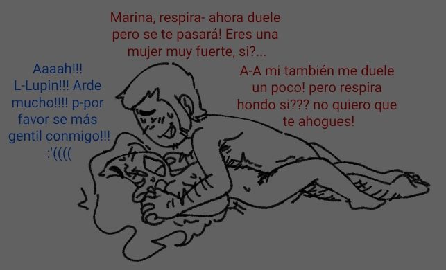 Marina: Aaaah!!! L-Lupin!!! burns me a Lot!!!! P-please be more gentle with me!!! :'((((

Lupin: Marina, breath- it hurts right now but it'll pass! You're a strong woman, ok? 
Lupin: I-it hurts me a little too! But take deep breaths ok??? I don't want you to choke!