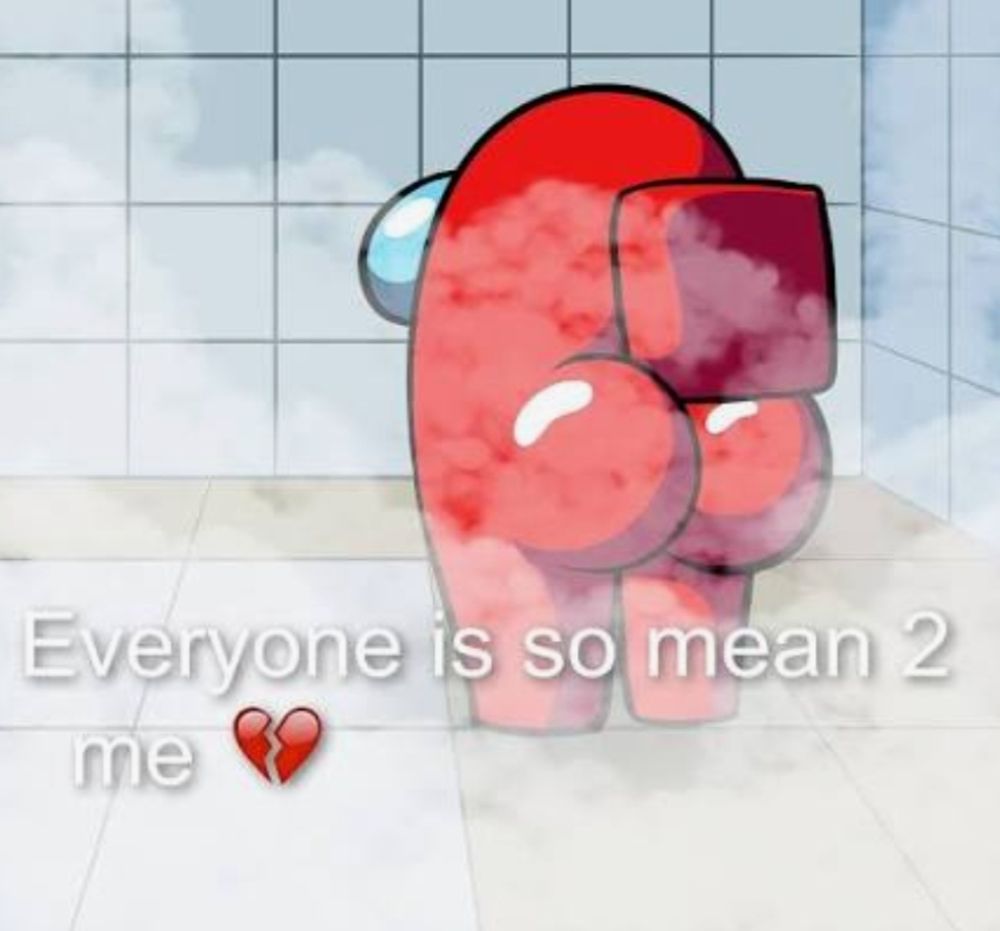 Everyone is so mean 2 me 💔 meme