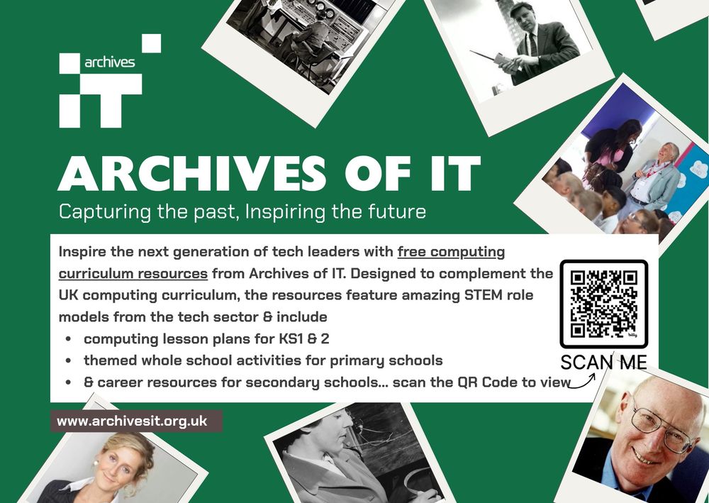 Archives of IT - Capturing the past, Inspiring the Future
Green background and 'polaroid' style photos on individuals - some in black and white, some in colour. Plus text explaining AIT Education resources and QR code linking to their free computing curriculum resources.