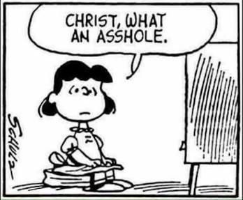 Lucy Van Pelt staring at you from the television and remarking, appropriately, “Christ, what an asshole”