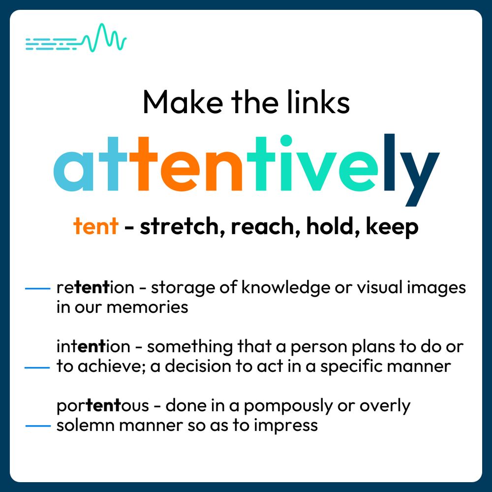 Make the links - attentively
tent - stretch, reach, hold, keep
retention - storage of knowledge or visual images in our memories
intention - something that a person plans to do or to achieve; a decision to act in a specific manner
portentous - done in a pompously or overly solemn manner so as to impress