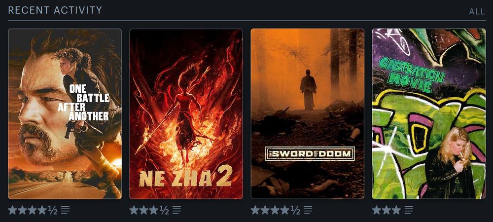 Letterboxd four most recent. ONE BATTLE AFTER ANOTHER (2025, 4 1/2 stars), NE ZHA 2 (2025, 3 1/2 stars), THE SWORD OF DOOM (1966, 4 1/2 stars) and CASTRATION MOVIE (2024, 3 stars)