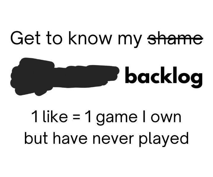 Get to know my Backlog.
1 like = 1 Game I own but have never played