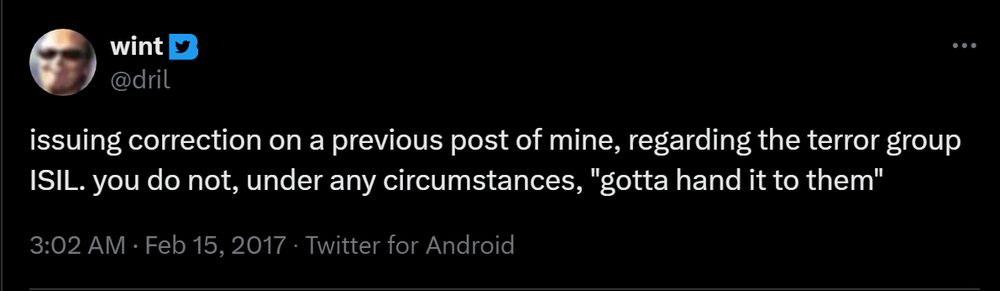 wint
@dril
issuing correction on a previous post of mine, regarding the terror group ISIL. you do not, under any circumstances, "gotta hand it to them"
