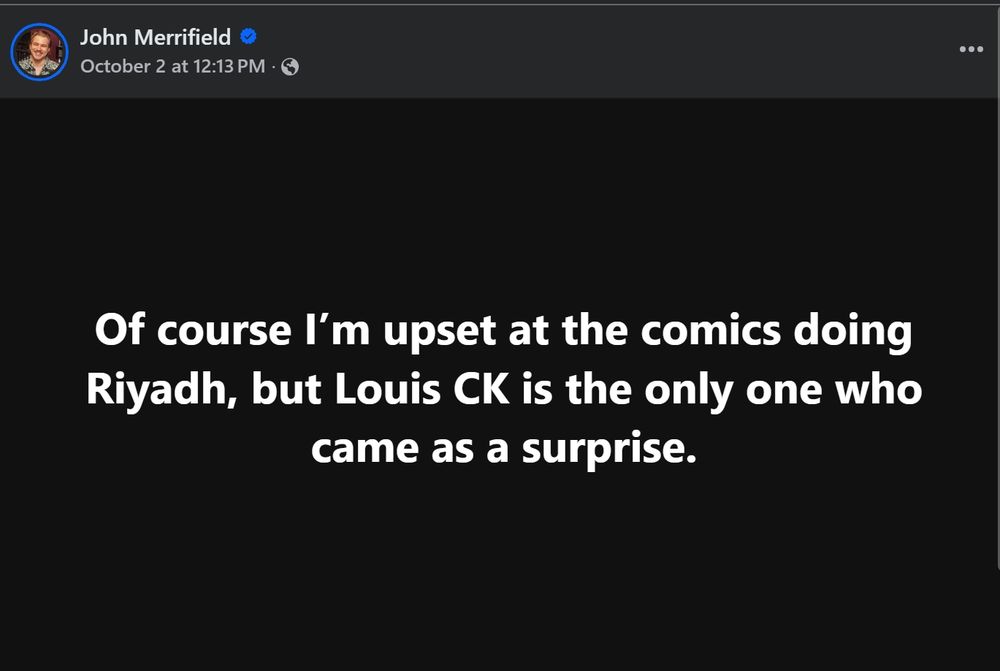 Facebook post by John Merrifield:

"Of course I'm upset at the comics doing Riyadh, but Louis CK is the only one who came as a surprise."