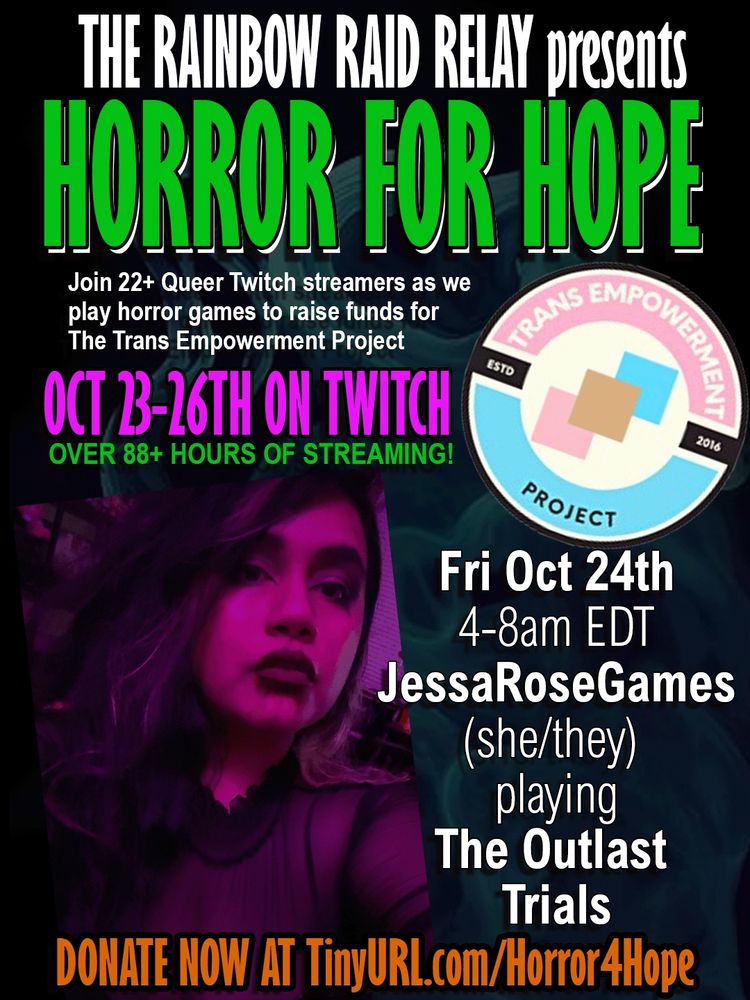 Poster for "Horror for Hope," a Twitch charity event presented by The Rainbow Raid Relay to benefit The Trans Empowerment Project, featuring streamer JessaRoseGames playing "The Outlast Trials" on October 24th from 4-8 am EDT.
