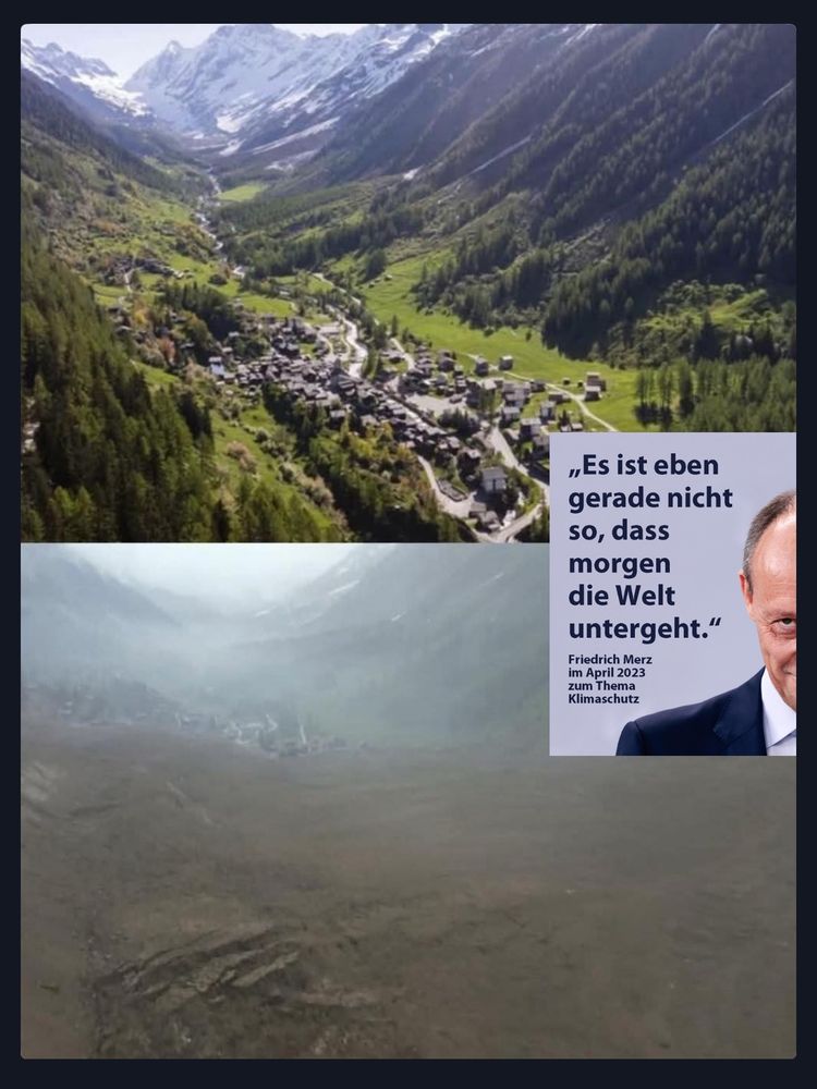 Blatten vor und nach dem Bergsturz daneben das Zitat von Friedrich Merz „Es ist eben gerade nicht so, dass
morgen
die Welt untergeht."
aus April 2023 zum Thema
Klimaschutz