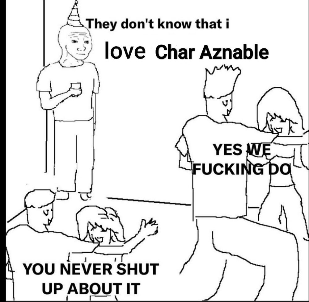 "Feels" guy meme. He's at a party saying "They don't know that I love Char Aznable" and the people around him are saying "Yes we fucking do. You never shut up about it."