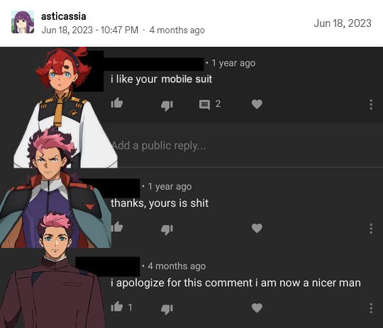 A post by tumblr user asticassia, it edits a youtube comment section to have gwitch characters.

Suletta (1 year ago): I like your mobile suit

Guel (1 year ago): thanks, yours is shit

Guel (4 months ago): I apologize for this comment I am now a nicer man