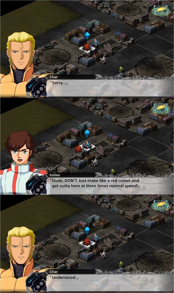 Super Robot Wars screenshot.

Char: "Sorry..."

Judau: "Dude, DON'T. Just make like a red comet and get outta here at three times normal speed!"

Char: "Understood."