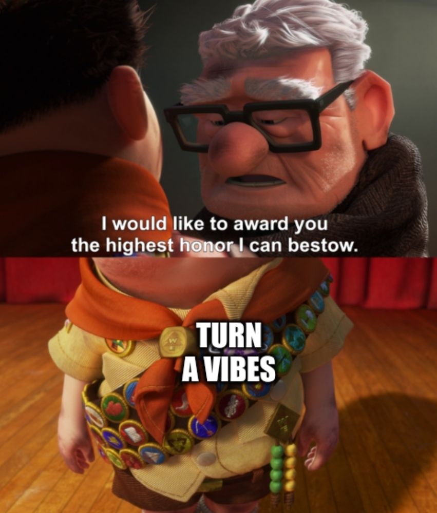 Pixar Up meme. "I would like to award you the highest honor I can bestow." [Turn A vibes] 