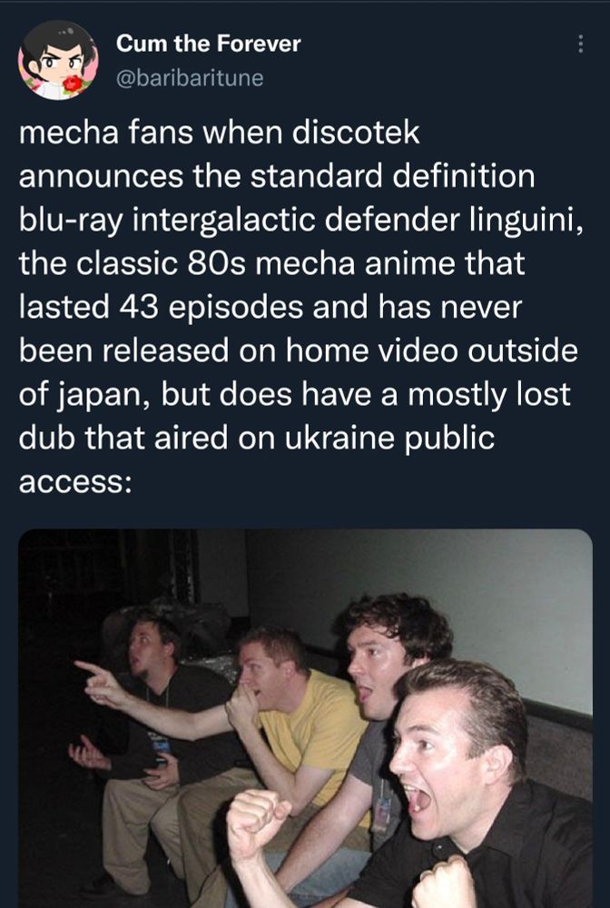a tweet by @ baribaritune. "mecha fans when disoktek announces the standard definition blu-ray intergalactic defender linguini, the classic 80s mecha anime that lasted 43 episodes and has ever been released on home video outside of japan, but does have a mostly lost dub that aired on ukraine public access: [image of the Four Reaction Guys]"