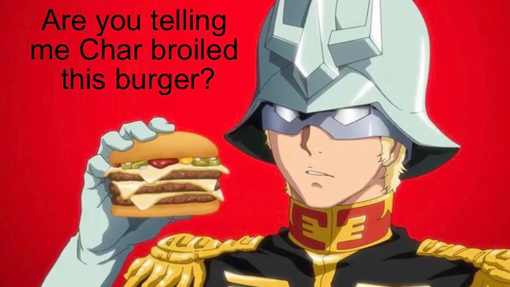 An image of Char Aznable holding a burger.  Text reads "Are you telling me Char broiled this burger?"