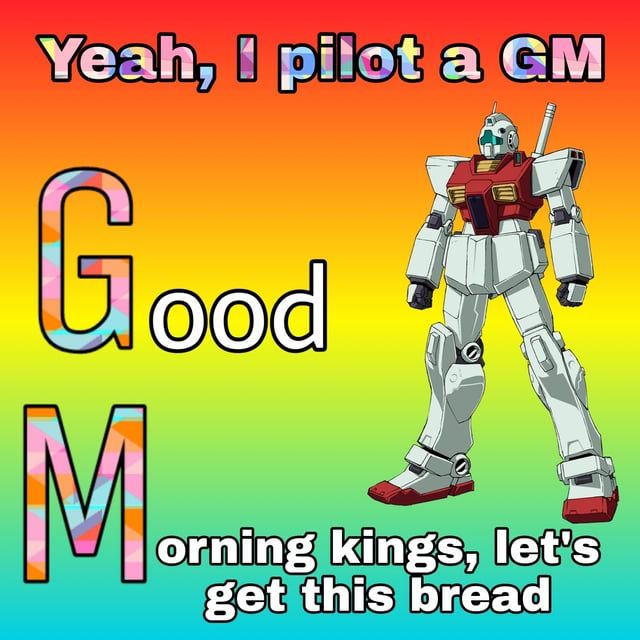 a GM mobile suit on a rainbow colored background.  Text reads "Yeah I pilot a GM. Good Morning kings, let's get this bread"