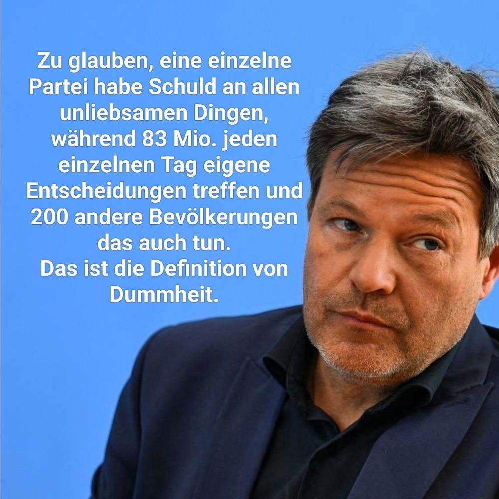 Robert Habeck: "Zu glauben, eine einzelne Partei habe Schuld an allen unliebsamen Dingen, während 83 Mio. jeden Tag eigene Entscheidungen treffen und 200 andere Bevölkerungen das auch tun. Das ist die Definition von Dummheit."