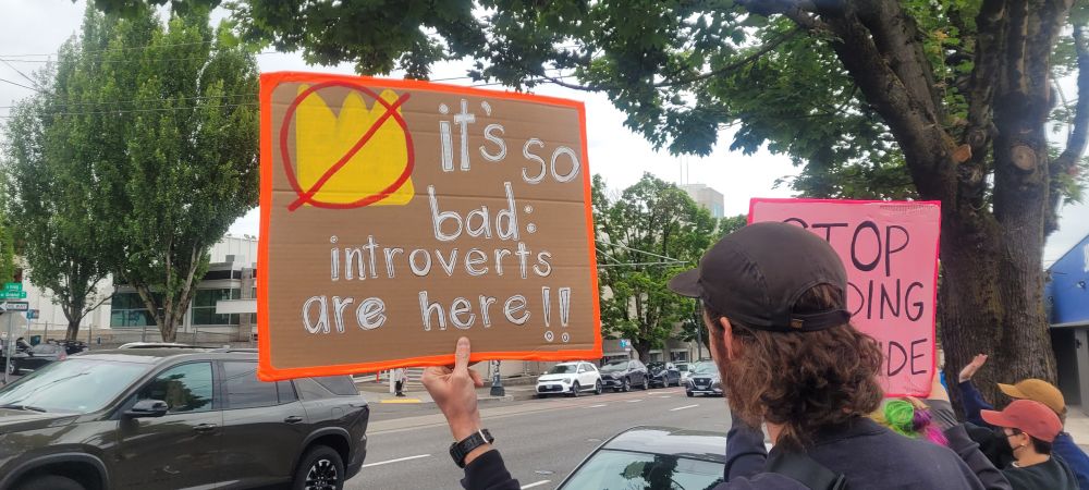 No Kings protest sign in Portland, OR which reads "It's so bad, introverts are here!!"