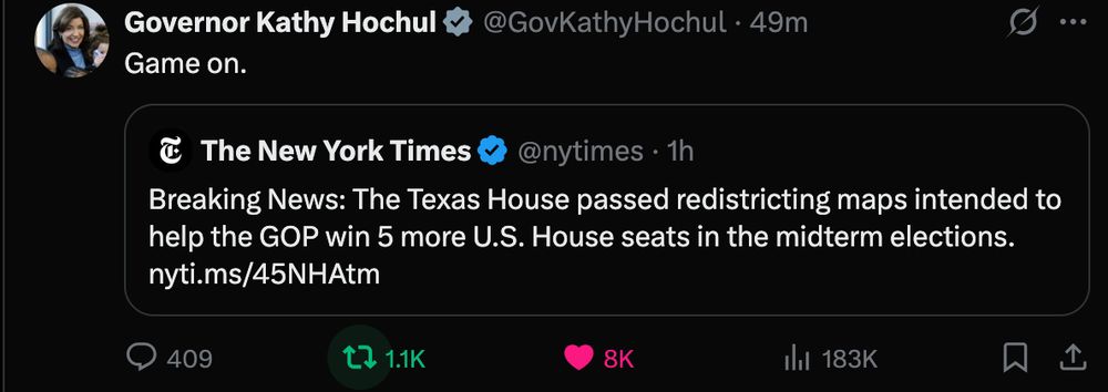 Governor Kathy Hochul @GovKathyHochul · 50m Game on. Quote The New York Times @nytimes · 1h Breaking News: The Texas House passed redistricting maps intended to help the GOP win 5 more U.S. House seats in the midterm elections. https://nyti.ms/45NHAtm
