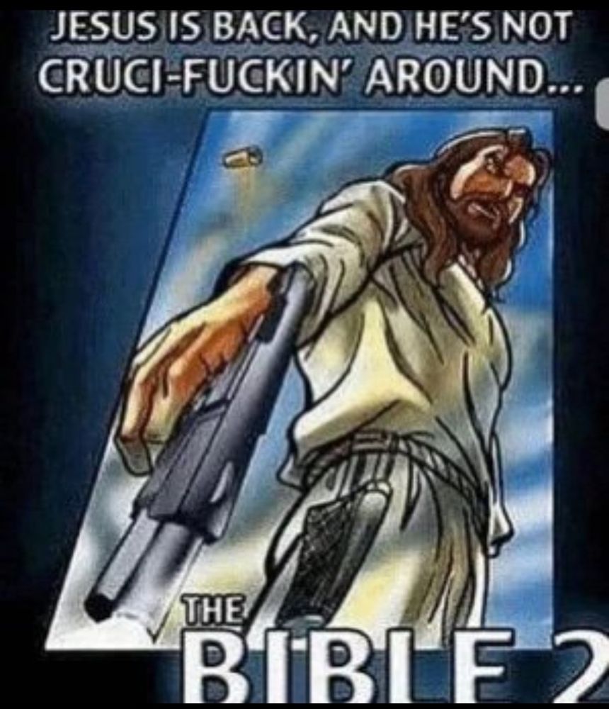Jesus with a pistol unloading a fired bullet casing, stanced up as fuck with the black air force energy. The poster reads:
"Jesus is back, and he's not Cruci-fuckin' around....
The Bible 2"
