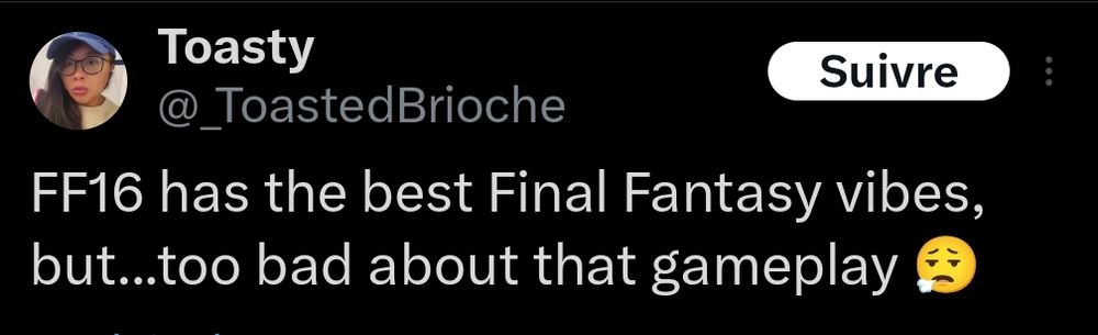 Tweet de @_ToastedBrioche

FF16 has the best Final Fantasy vibes, but...too bad about that gameplay 😮‍💨